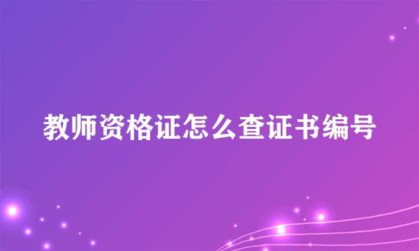 教师资格证怎么查证书编号