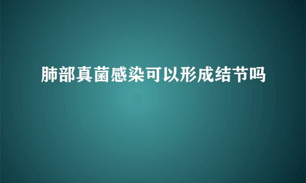 肺部真菌感染可以形成结节吗