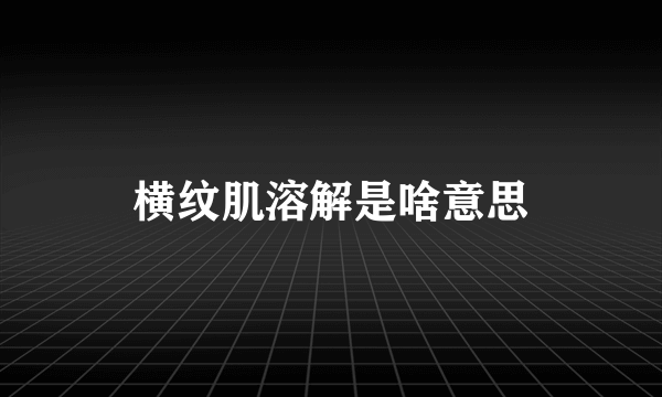 横纹肌溶解是啥意思