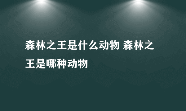 森林之王是什么动物 森林之王是哪种动物