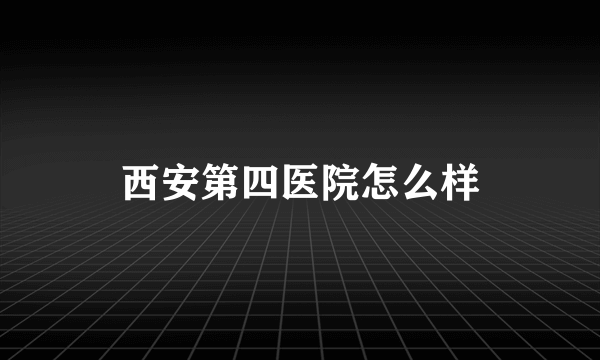 西安第四医院怎么样