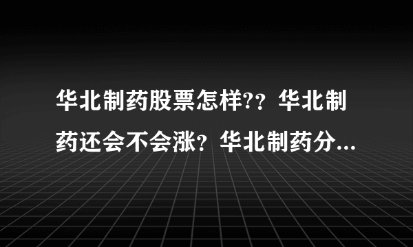 华北制药股票怎样?？华北制药还会不会涨？华北制药分红什么拿到手？