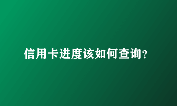 信用卡进度该如何查询？