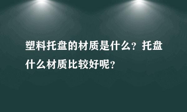 塑料托盘的材质是什么？托盘什么材质比较好呢？