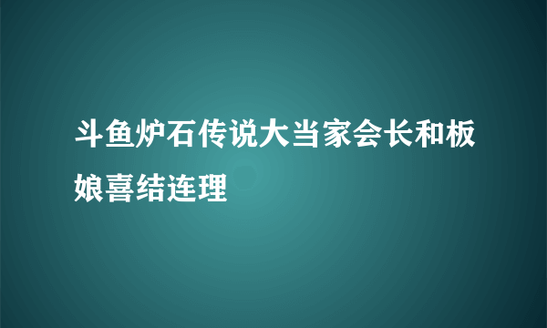 斗鱼炉石传说大当家会长和板娘喜结连理