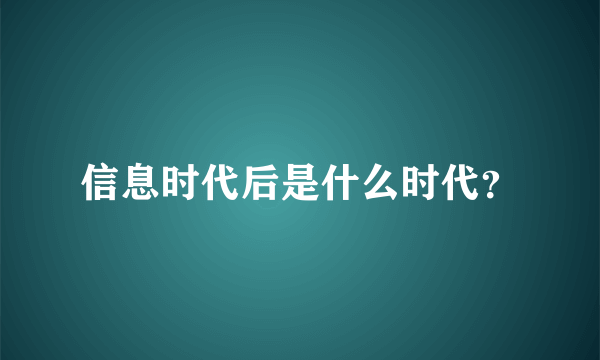 信息时代后是什么时代？