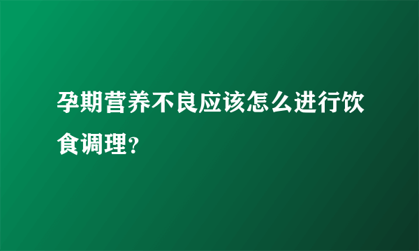 孕期营养不良应该怎么进行饮食调理？