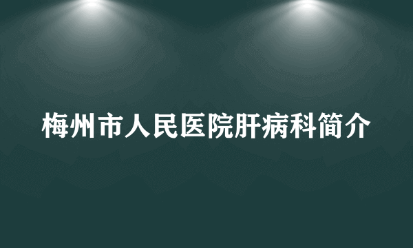 梅州市人民医院肝病科简介