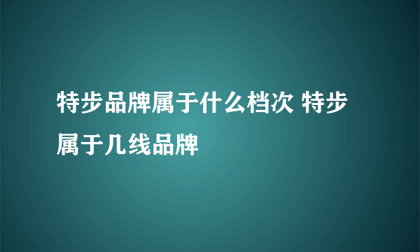 特步品牌属于什么档次 特步属于几线品牌