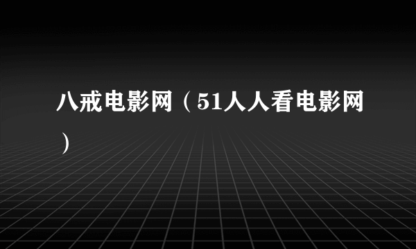 八戒电影网（51人人看电影网）