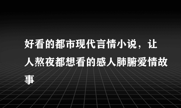 好看的都市现代言情小说，让人熬夜都想看的感人肺腑爱情故事