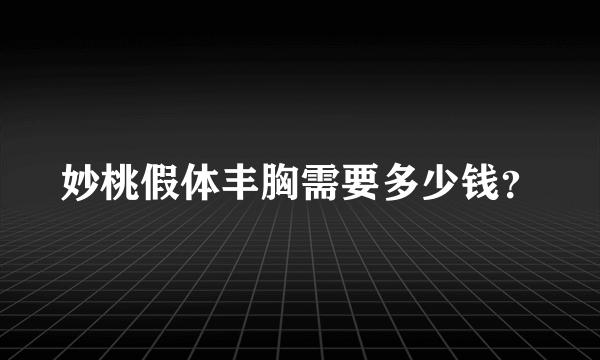 妙桃假体丰胸需要多少钱？