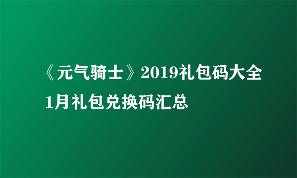 《元气骑士》2019礼包码大全 1月礼包兑换码汇总