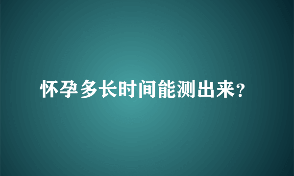 怀孕多长时间能测出来？