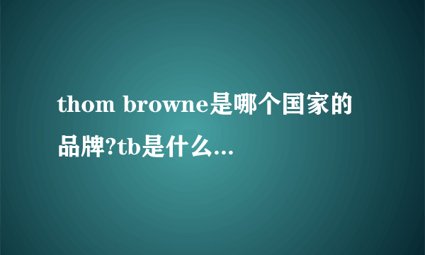 thom browne是哪个国家的品牌?tb是什么牌子的缩写?