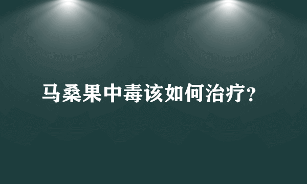 马桑果中毒该如何治疗？