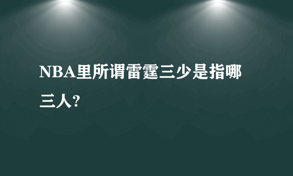 NBA里所谓雷霆三少是指哪三人?