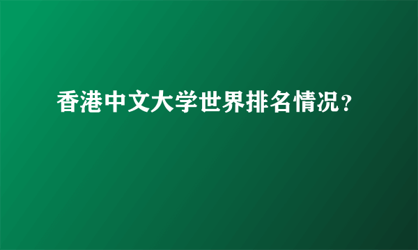 香港中文大学世界排名情况？