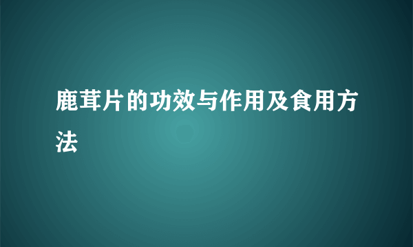 鹿茸片的功效与作用及食用方法