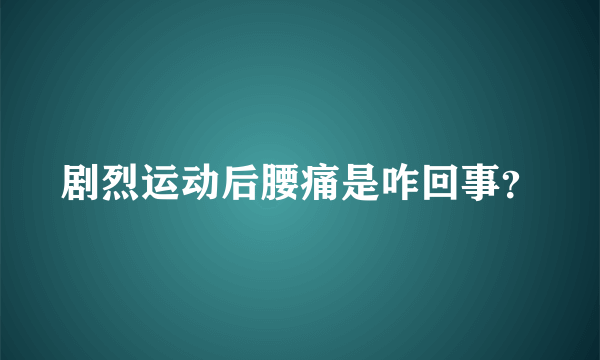 剧烈运动后腰痛是咋回事？