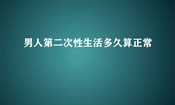 男人第二次性生活多久算正常