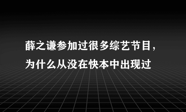 薛之谦参加过很多综艺节目，为什么从没在快本中出现过