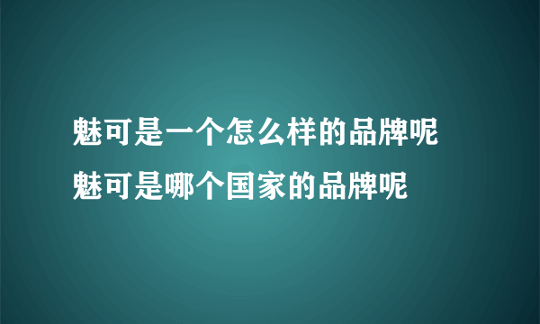 魅可是一个怎么样的品牌呢 魅可是哪个国家的品牌呢