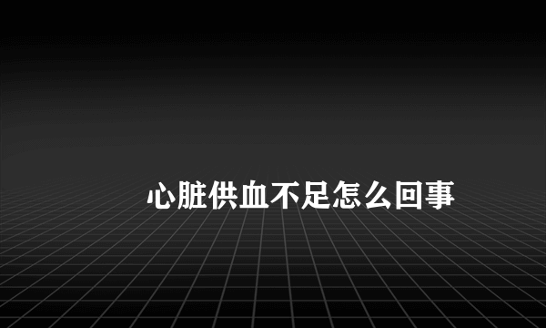 
        心脏供血不足怎么回事
    