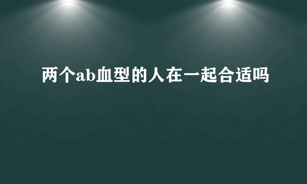 两个ab血型的人在一起合适吗