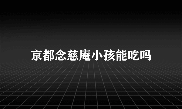 京都念慈庵小孩能吃吗