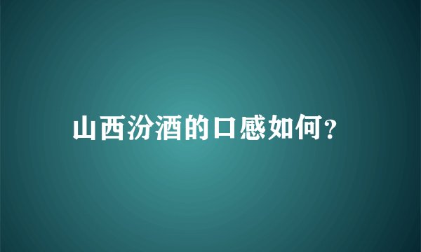 山西汾酒的口感如何？