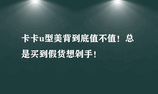 卡卡u型美背到底值不值！总是买到假货想剁手！