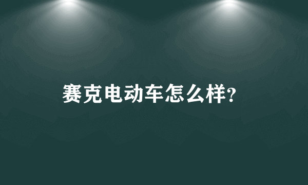 赛克电动车怎么样？