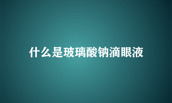 什么是玻璃酸钠滴眼液