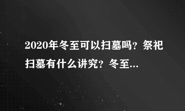 2020年冬至可以扫墓吗？祭祀扫墓有什么讲究？冬至祭祀有什么说法？