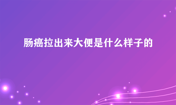 肠癌拉出来大便是什么样子的