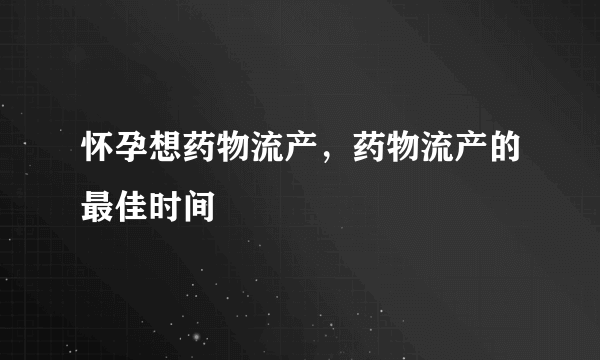 怀孕想药物流产，药物流产的最佳时间