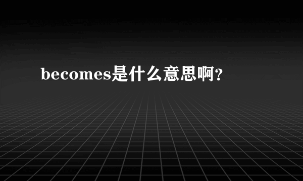 becomes是什么意思啊？