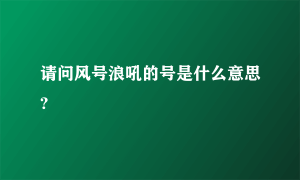 请问风号浪吼的号是什么意思?