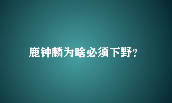 鹿钟麟为啥必须下野？