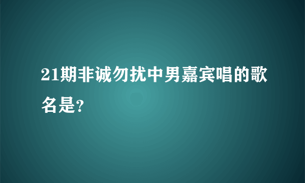 21期非诚勿扰中男嘉宾唱的歌名是？