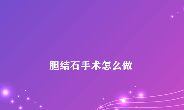 
        胆结石手术怎么做
    