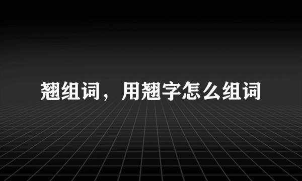 翘组词，用翘字怎么组词