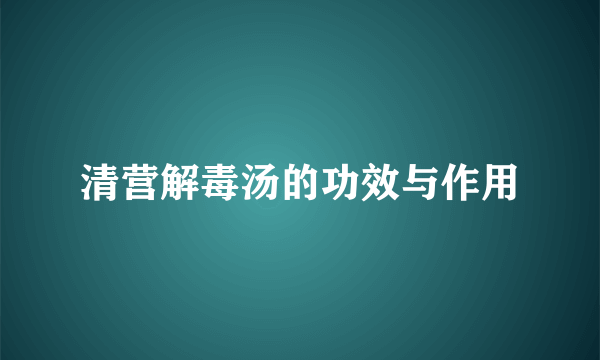 清营解毒汤的功效与作用