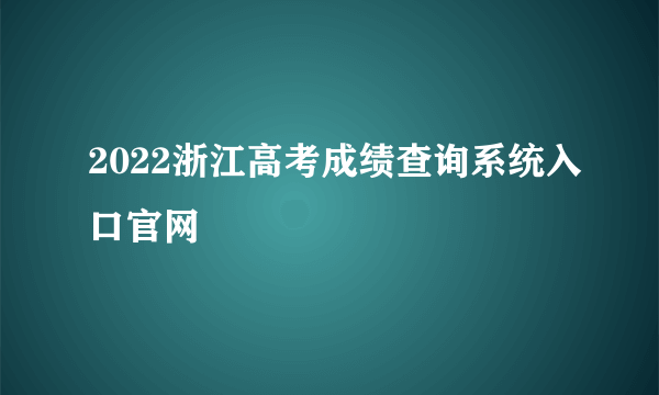 2022浙江高考成绩查询系统入口官网