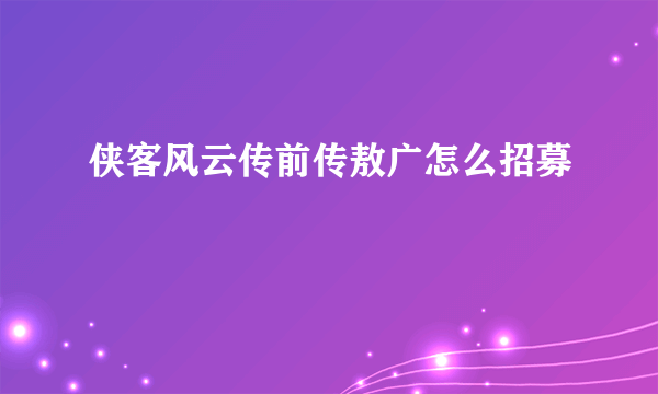 侠客风云传前传敖广怎么招募