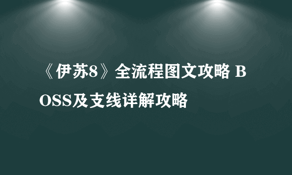 《伊苏8》全流程图文攻略 BOSS及支线详解攻略