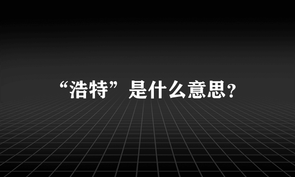 “浩特”是什么意思？