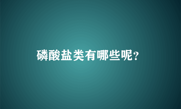 磷酸盐类有哪些呢？