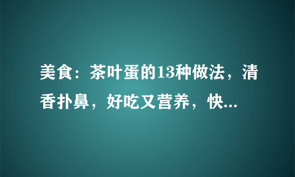 美食：茶叶蛋的13种做法，清香扑鼻，好吃又营养，快来学习吧